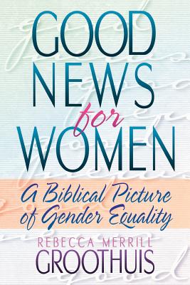 Good News for Women: A Biblical Picture of Gender Equality - Groothuis, Rebecca