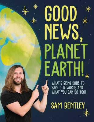 Good News, Planet Earth: What's Being Done to Save Our World, and What You Can Do Too! - Bentley, Sam