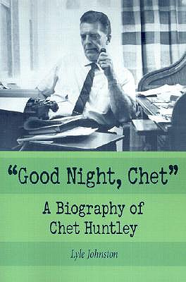 Good Night, Chet: A Biography of Chet Huntley - Johnston, Lyle