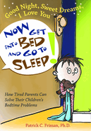 Good Night, Sweet Dreams, I Love You Now Get Into Bed and Go to Sleep: How Tired Parents Can Solve Their Children's Bedtime Problems