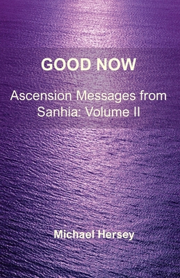 Good Now: Ascension Messages from Sahnia: Volume II - Hersey, Michael