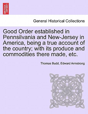 Good Order Established in Pennsilvania and New-Jersey in America, Being a True Account of the Country; With Its Produce and Commodities There Made, Etc. - Budd, Thomas, and Armstrong, Edward