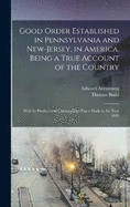 Good Order Established in Pennsylvania and New-Jersey, in America, Being a True Account of the Country; With its Produce and Commodities There Made in the Year 1685