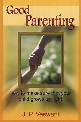 Good Parenting: How to Make Sure That Your Child Grows Up Right - Vaswani, J P