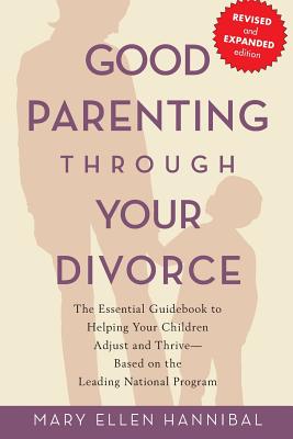 Good Parenting Through Your Divorce: The Essential Guidebook to Helping Your Children Adjust and Thrive Based on the Leading National Program - Hannibal, Mary Ellen