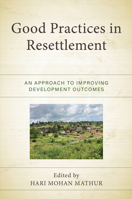 Good Practices in Resettlement: An Approach to Improving Development Outcomes - Mathur, Hari Mohan (Contributions by), and Akanda, Albab (Contributions by), and Appleby, Gordon, Sen. (Contributions by)