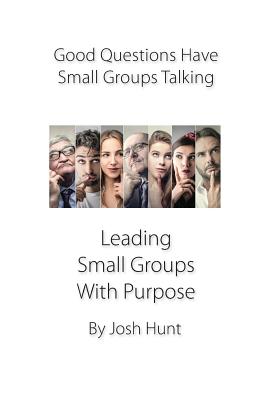 Good Questions Have Small Groups Talking -- Leading Small Groups With Purpose: Leading Small Groups With Purpose - Gladen, Steve, and Hunt, Josh