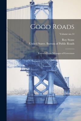 Good Roads: Extracts From Messages of Governors; Volume no.14 - Stone, Roy, and United States Bureau of Public Roads (Creator)