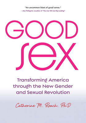 Good Sex: Transforming America Through the New Gender and Sexual Revolution - Roach, Catherine M