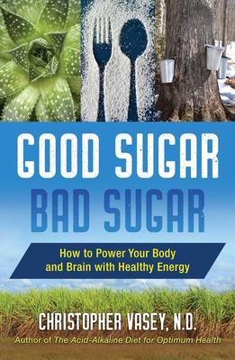 Good Sugar, Bad Sugar: How to Power Your Body and Brain with Healthy Energy - Vasey, Christopher, N