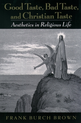 Good Taste, Bad Taste, & Christian Taste: Aesthetics in Religious Life - Brown, Frank Burch