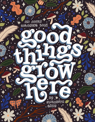 Good Things Grow Here: An Adult Coloring Book with Inspirational Quotes and Removable Wall Art Prints - Gray, Elizabeth