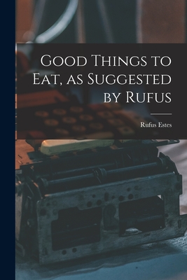 Good Things to Eat, as Suggested by Rufus - Estes, Rufus 1857 (Creator)