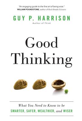 Good Thinking: What You Need to Know to Be Smarter, Safer, Wealthier, and Wiser - Harrison, Guy P