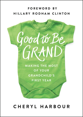Good to Be Grand: Making the Most of Your Grandchild's First Year - Harbour, Cheryl, and Clinton, Hillary Rodham (Foreword by)