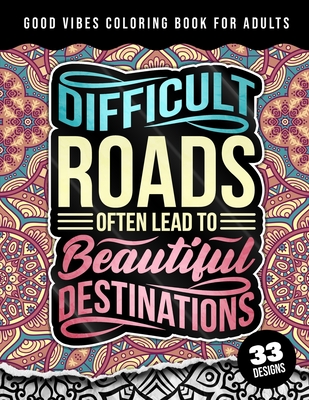 Good Vibes Coloring Book For Adults: Difficult Roads Often Lead To Beautiful Destinations: 42 Funny Color Pages for Stress Relief and Relaxation, Matte Cover & 8.5x11 Easy Large Print Designs - Coloring Pages, Quotes