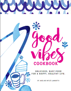 Good Vibes Cookbook: Delicious, Easy Food for a Happy, Healthy Life