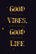 Good Vibes, Good Life: 6 X 9 Blank Lined, How Self-Love Is the Key to Unlocking Your Greatness Notebook Journal