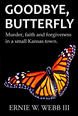 Goodbye, Butterfly: Murder, Faith and Forgiveness in a Small Kansas Town - Webb, Ernie W