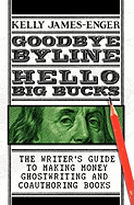 Goodbye Byline, Hello Big Bucks: The Writer's Guild to Making Money Ghostwriting and Coauthoring Books