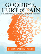 Goodbye, Hurt and Pain: 7 Simple Steps for Health, Love, and Success