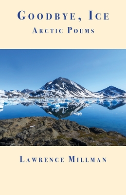 Goodbye, Ice: Arctic Poems - Millman, Lawrence