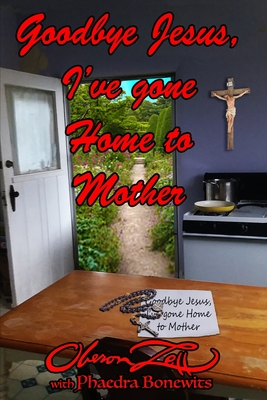 Goodbye Jesus I've Gone Home to Mother - Bonewits, Phaedra (Editor), and Zell, Oberon