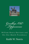 Goodbye, Old Tippecanoe: William Henry Harrison and His One Month Presidency