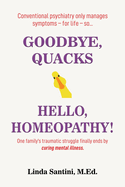 Goodbye, Quacks Hello, Homeopathy!: One family's traumatic struggle finally ends by curing mental illness.
