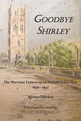 Goodbye Shirley: The Wartime Letters of an Oxford Schoolboy 1939 - 1947 - Hickey, Michael, and Bebbington, David (Narrator)