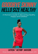 Goodbye Skinny, Hello Size Healthy: A Woman's Guide to Becoming Healthy, Happy and Satisfied