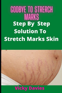 Goodbye To Stretch Marks: Step by Step Solution to Stretch Mark Free Skin