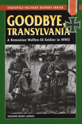 Goodbye, Transylvania: A Romanian Waffen-SS Soldier in WWII - Landau, Sigmund Heinz