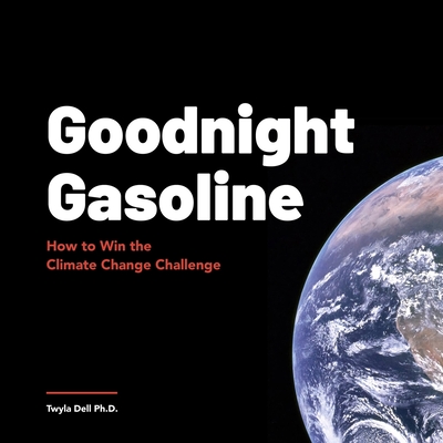 Goodnight Gasoline: How to Win the Climate Change Challenge - Dell, Twyla