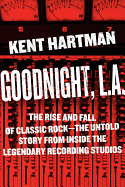 Goodnight, L.A.: The Rise and Fall of Classic Rock -- The Untold Story from Inside the Legendary Recording Studios