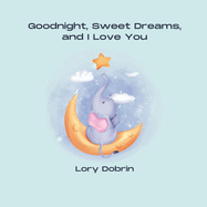 Goodnight, Sweet Dreams, and I Love You: A Gentle Bedtime Book with Elsie the Elephant