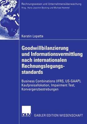 Goodwillbilanzierung Und Informationsvermittlung Nach Internationalen Rechnungslegungsstandards: Business Combinations (Ifrs, Us-GAAP), Kaufpreisallokation, Impairment Test, Konvergenzbestrebungen - Lopatta, Kerstin, and Bcking, Prof Dr Hans-Joachim (Foreword by)