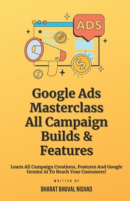 Google Ads Masterclass - All Campaign Builds & Features: Learn All Campaign Creations, Features And Google Gemini AI To Reach Your Customers! - Nishad, Bharat Bhuval