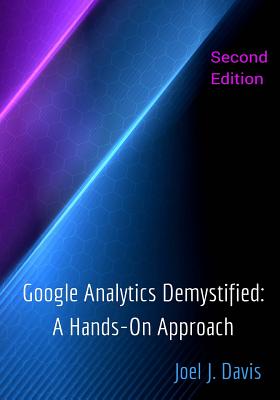 Google Analytics Demystified: A Hands-On Approach (Second Edition) - Davis, Joel J