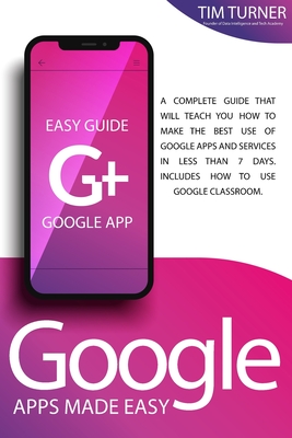 Google Apps Made Easy: A complete guide that will teach you how to make the best use of Google apps and services in less than 7 days. Includes How to Use Classroom. - Turner, Tim