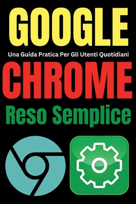 Google Chrome Reso Semplice: Una Guida Pratica Per Gli Utenti Quotidiani - Trends, Tech