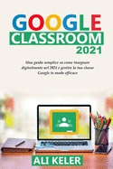 Google Classroom 2021: Una guida semplice sulla didattica a distanza e su come gestire Google Classroom 2021 nel modo pi efficace