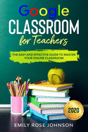 Google Classroom for Teachers: The Easy and Effective Guide to Master your Online Classroom
