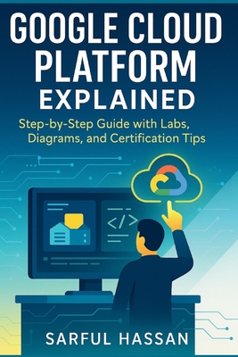 Google Cloud Platform Explained: Step-by-Step Guide with Labs, Diagrams, and Certification Tips - Hassan, Sarful