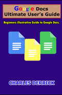 Google Docs Ultimate User's Guide: Beginners Illustrative Guide to Google Docs