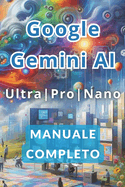 Google Gemini AI Ultra, Pro e Nano Manuale Completo: I Segreti per Lavorare di Meno e Guadagnare Di Pi con l'Intelligenza Artificiale.