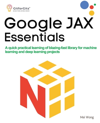 Google JAX Essentials: A quick practical learning of blazing-fast library for machine learning and deep learning projects - Wong, Mei