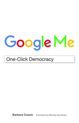 Google Me: One-Click Democracy - Cassin, Barbara, and Syrotinski, Michael (Translated by)