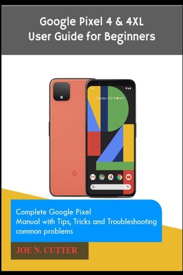 Google Pixel 4 & 4XL User Guide for Beginners: Complete Google Pixel Manual with Tips, Tricks and Troubleshooting common problems - Cutter, Joe N