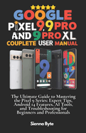 Google Pixel 9, 9 Pro and 9 Pro XL Complete User Manual: The Ultimate Guide to Mastering the Pixel 9 Series, Expert Tips Android 14 Features, AI Tools and Troubleshooting for Beginners & Professionals